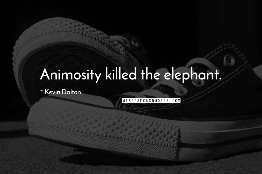 Kevin Dalton Quotes: Animosity killed the elephant.