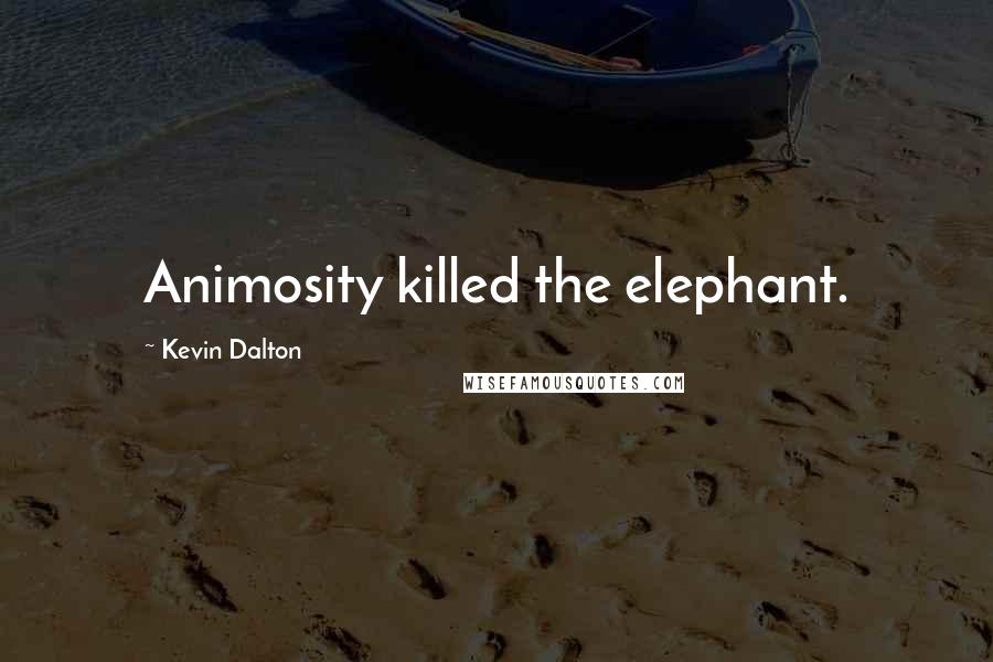 Kevin Dalton Quotes: Animosity killed the elephant.