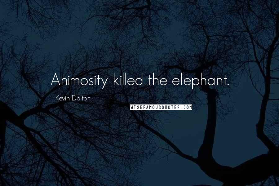 Kevin Dalton Quotes: Animosity killed the elephant.
