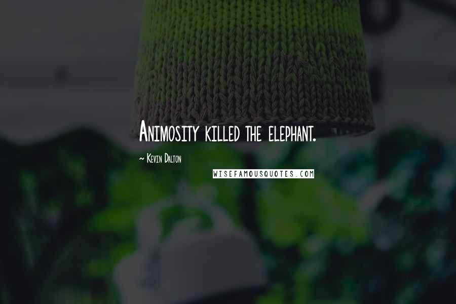 Kevin Dalton Quotes: Animosity killed the elephant.