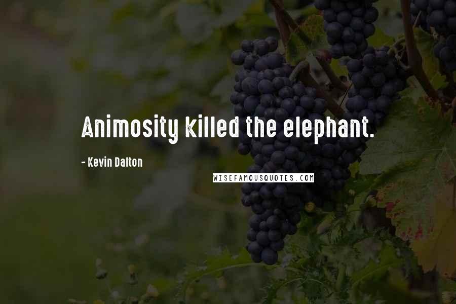 Kevin Dalton Quotes: Animosity killed the elephant.