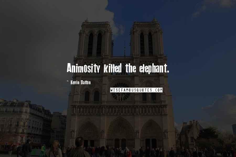 Kevin Dalton Quotes: Animosity killed the elephant.
