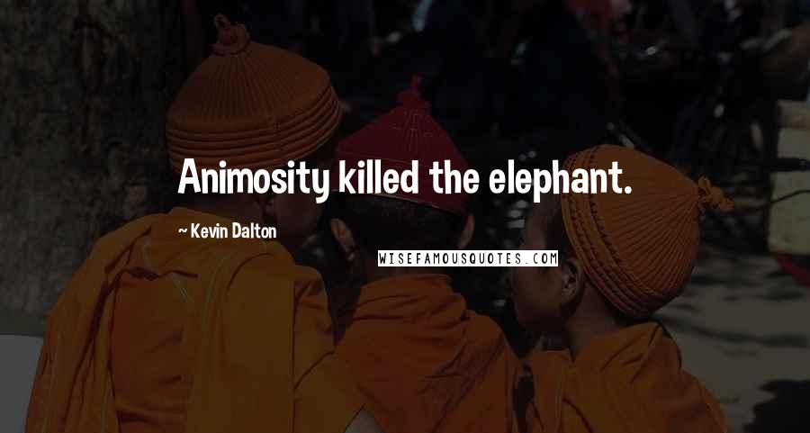 Kevin Dalton Quotes: Animosity killed the elephant.