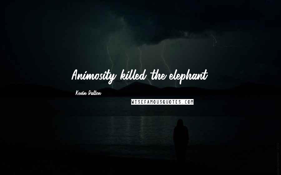 Kevin Dalton Quotes: Animosity killed the elephant.