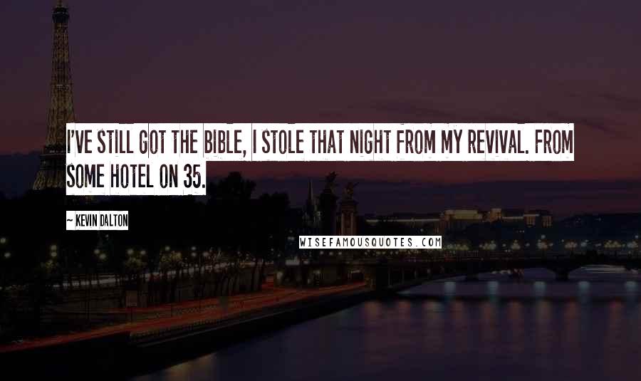 Kevin Dalton Quotes: I've still got the bible, I stole that night from my revival. From some hotel on 35.