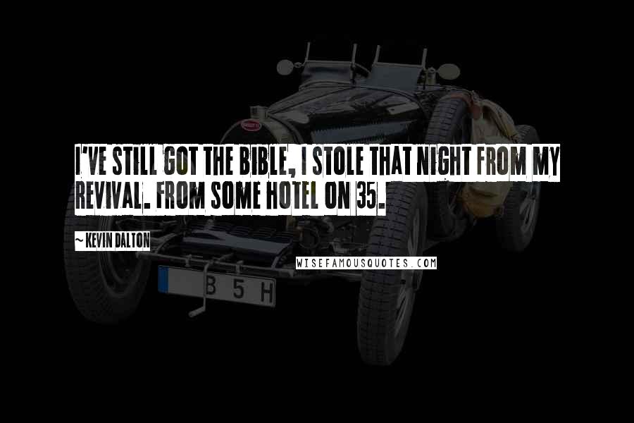 Kevin Dalton Quotes: I've still got the bible, I stole that night from my revival. From some hotel on 35.