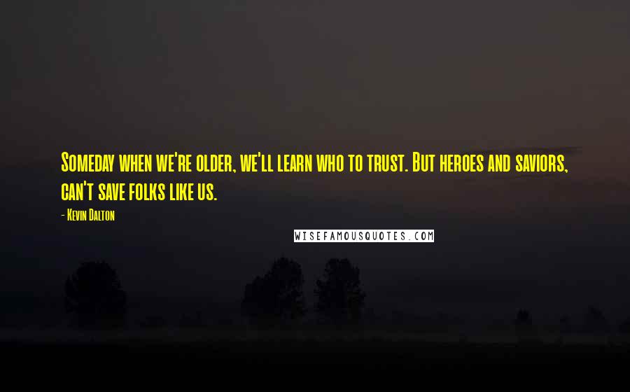 Kevin Dalton Quotes: Someday when we're older, we'll learn who to trust. But heroes and saviors, can't save folks like us.