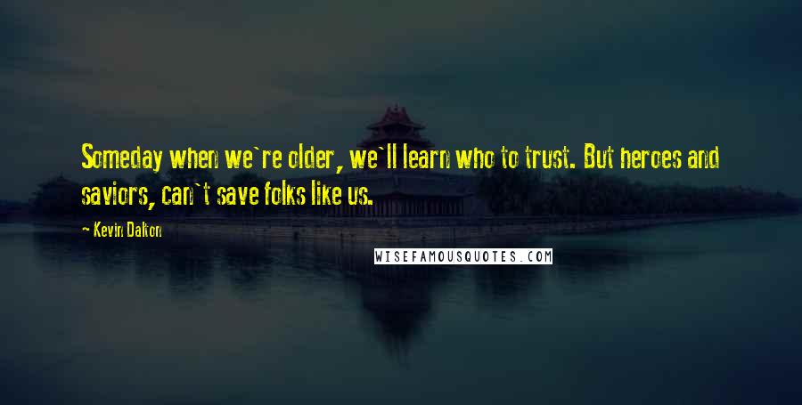 Kevin Dalton Quotes: Someday when we're older, we'll learn who to trust. But heroes and saviors, can't save folks like us.