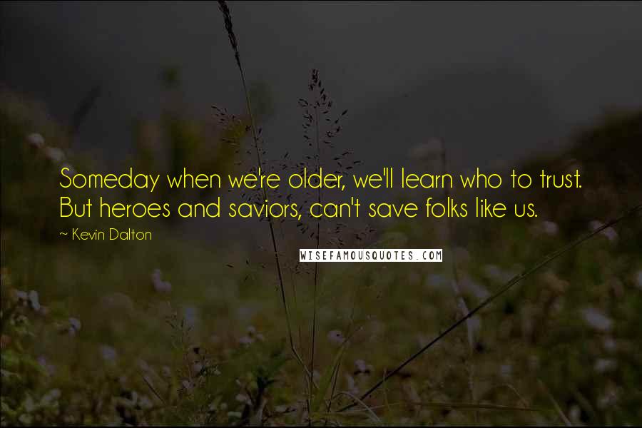 Kevin Dalton Quotes: Someday when we're older, we'll learn who to trust. But heroes and saviors, can't save folks like us.