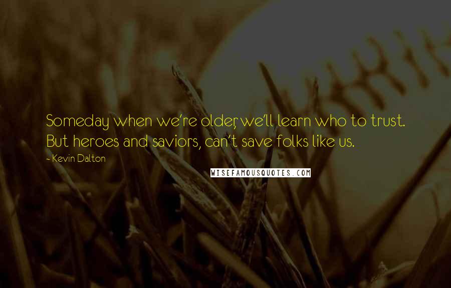 Kevin Dalton Quotes: Someday when we're older, we'll learn who to trust. But heroes and saviors, can't save folks like us.