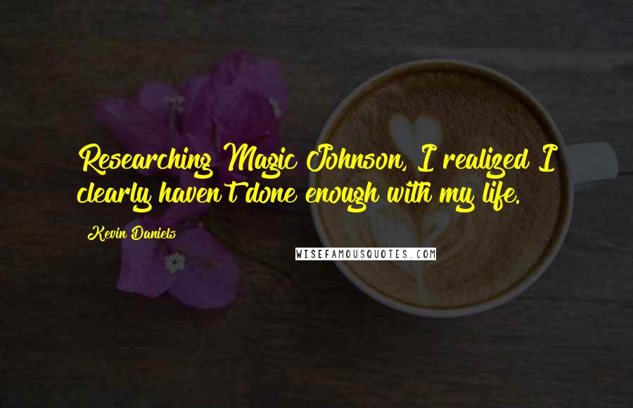Kevin Daniels Quotes: Researching Magic Johnson, I realized I clearly haven't done enough with my life.