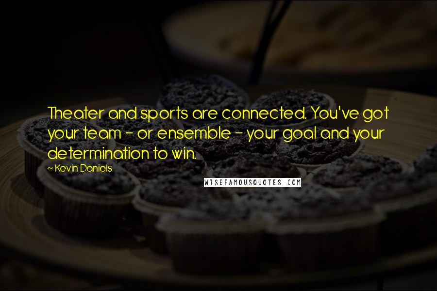 Kevin Daniels Quotes: Theater and sports are connected. You've got your team - or ensemble - your goal and your determination to win.