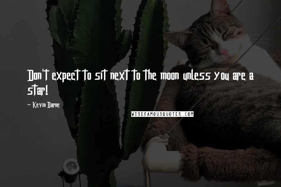 Kevin Darne Quotes: Don't expect to sit next to the moon unless you are a star!