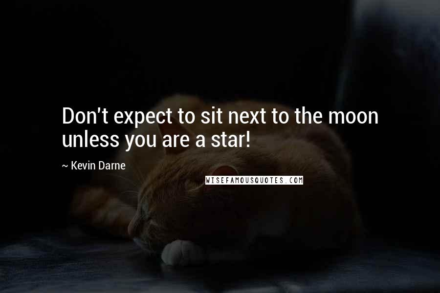 Kevin Darne Quotes: Don't expect to sit next to the moon unless you are a star!