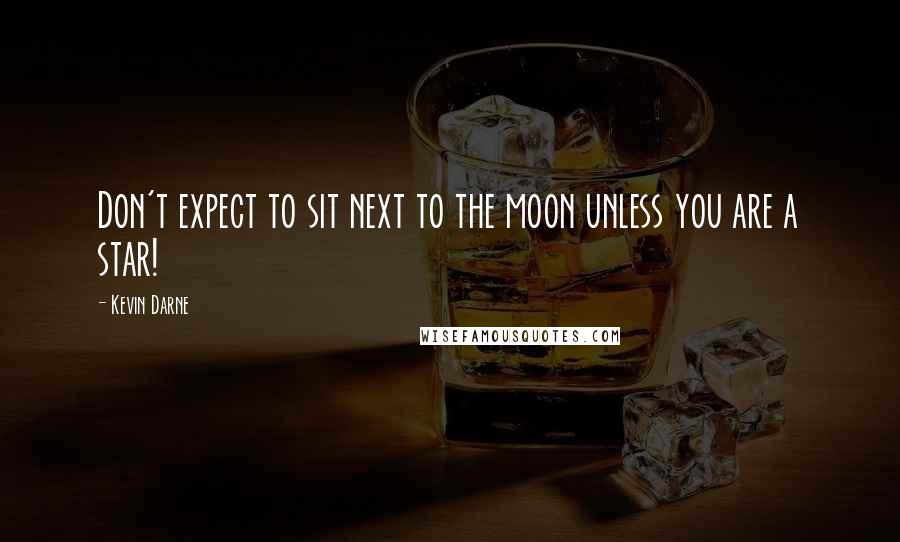 Kevin Darne Quotes: Don't expect to sit next to the moon unless you are a star!