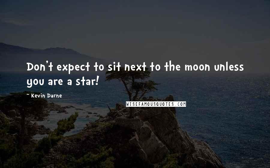 Kevin Darne Quotes: Don't expect to sit next to the moon unless you are a star!