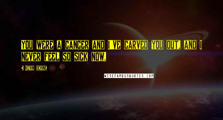 Kevin Devine Quotes: You were a cancer and I've carved you out, and I never feel so sick now.