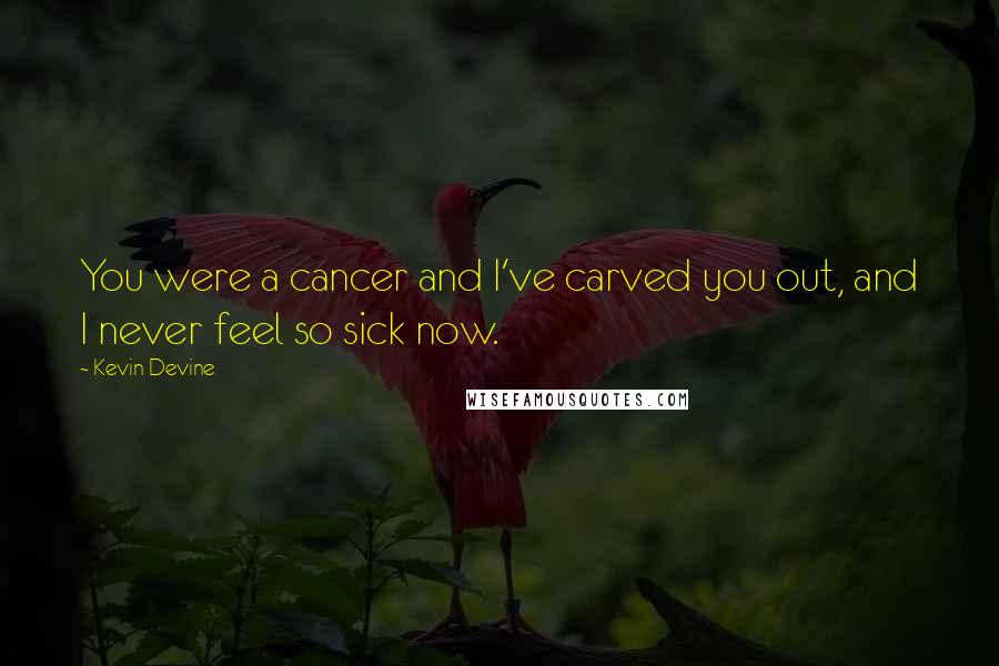 Kevin Devine Quotes: You were a cancer and I've carved you out, and I never feel so sick now.