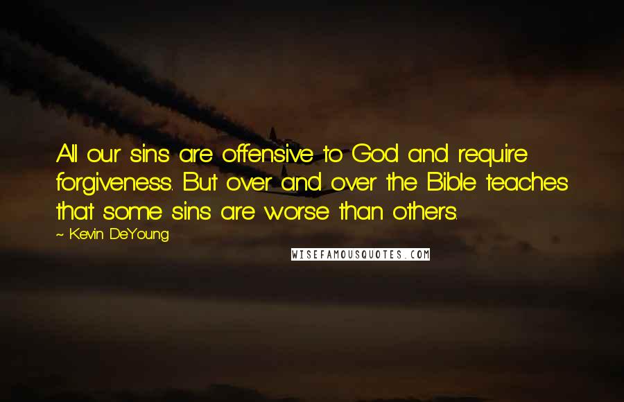 Kevin DeYoung Quotes: All our sins are offensive to God and require forgiveness. But over and over the Bible teaches that some sins are worse than others.