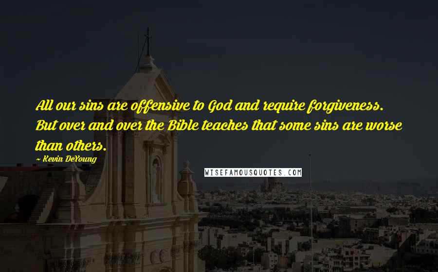 Kevin DeYoung Quotes: All our sins are offensive to God and require forgiveness. But over and over the Bible teaches that some sins are worse than others.