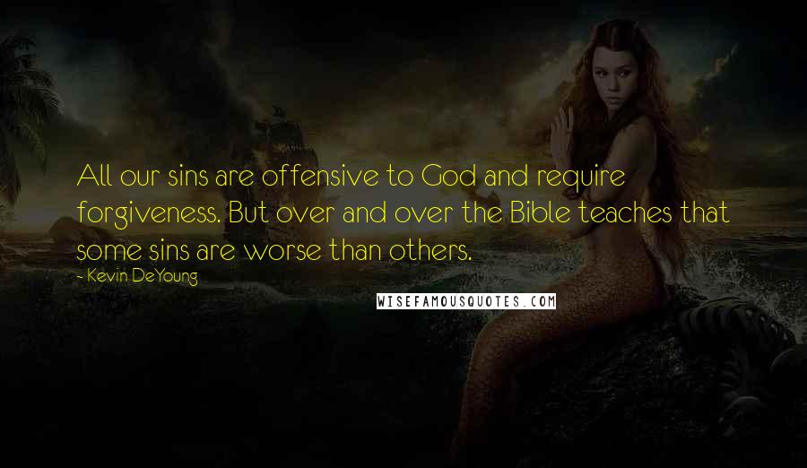 Kevin DeYoung Quotes: All our sins are offensive to God and require forgiveness. But over and over the Bible teaches that some sins are worse than others.