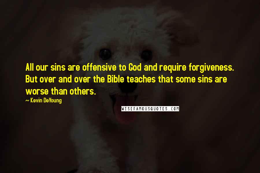 Kevin DeYoung Quotes: All our sins are offensive to God and require forgiveness. But over and over the Bible teaches that some sins are worse than others.