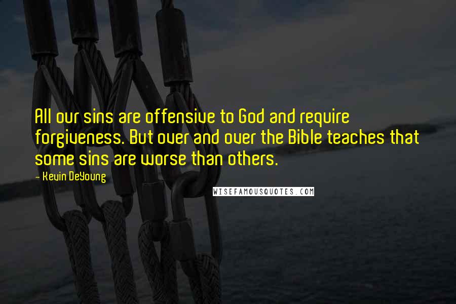 Kevin DeYoung Quotes: All our sins are offensive to God and require forgiveness. But over and over the Bible teaches that some sins are worse than others.