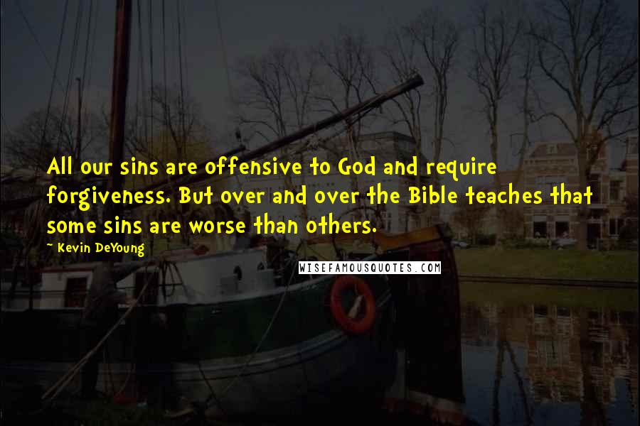 Kevin DeYoung Quotes: All our sins are offensive to God and require forgiveness. But over and over the Bible teaches that some sins are worse than others.