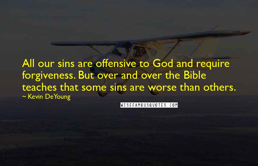 Kevin DeYoung Quotes: All our sins are offensive to God and require forgiveness. But over and over the Bible teaches that some sins are worse than others.