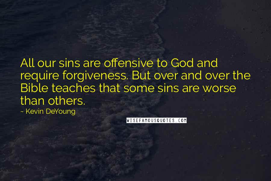 Kevin DeYoung Quotes: All our sins are offensive to God and require forgiveness. But over and over the Bible teaches that some sins are worse than others.