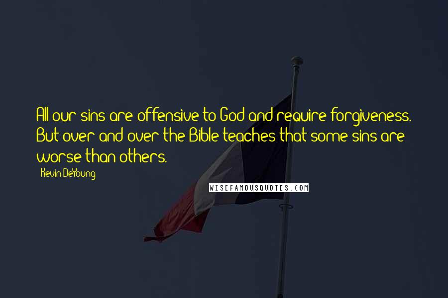 Kevin DeYoung Quotes: All our sins are offensive to God and require forgiveness. But over and over the Bible teaches that some sins are worse than others.