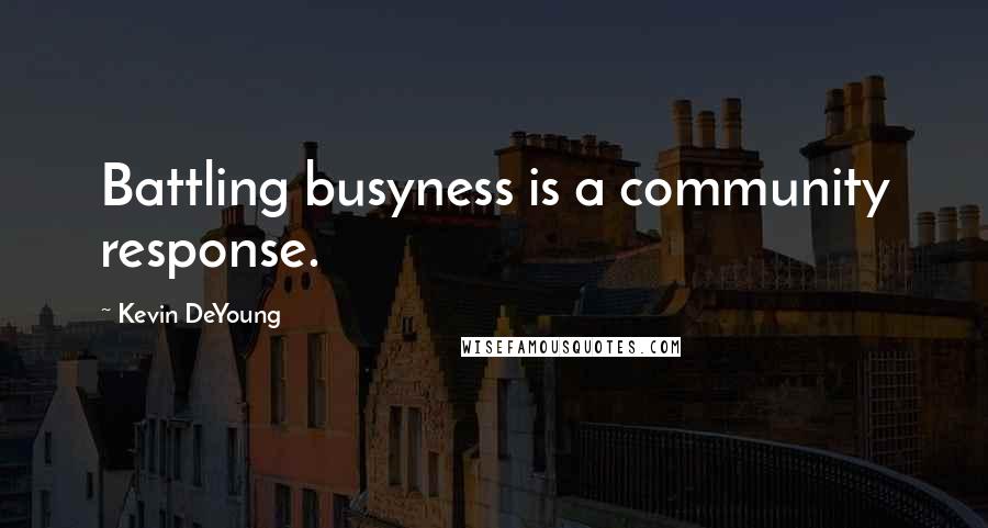 Kevin DeYoung Quotes: Battling busyness is a community response.