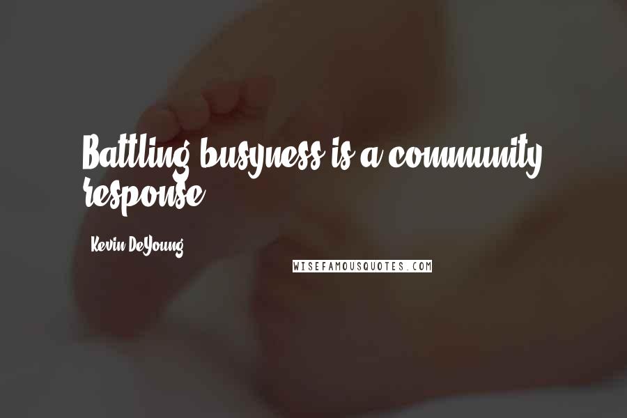 Kevin DeYoung Quotes: Battling busyness is a community response.