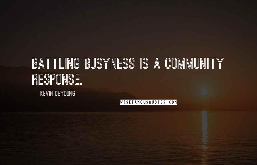 Kevin DeYoung Quotes: Battling busyness is a community response.