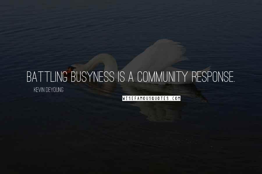 Kevin DeYoung Quotes: Battling busyness is a community response.