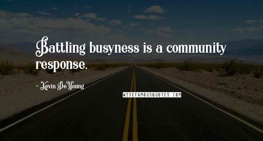 Kevin DeYoung Quotes: Battling busyness is a community response.