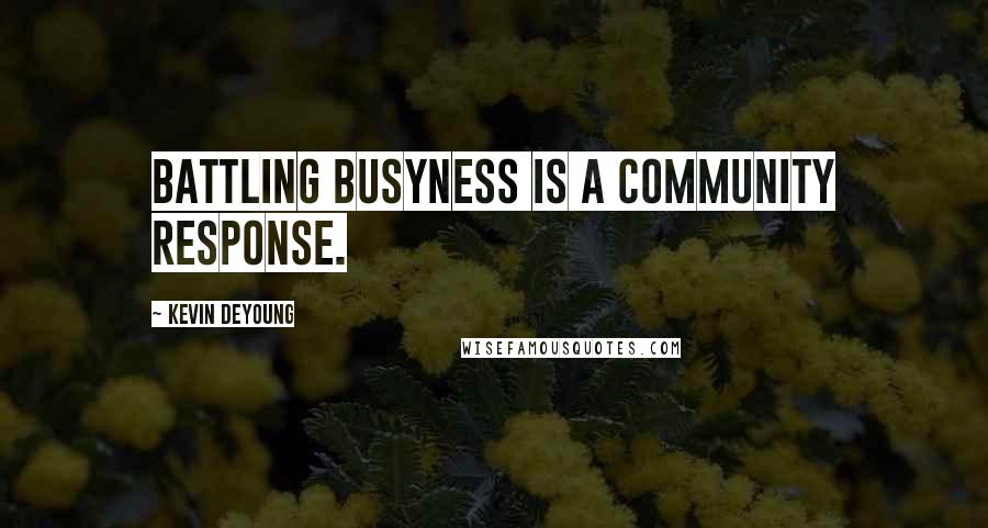 Kevin DeYoung Quotes: Battling busyness is a community response.