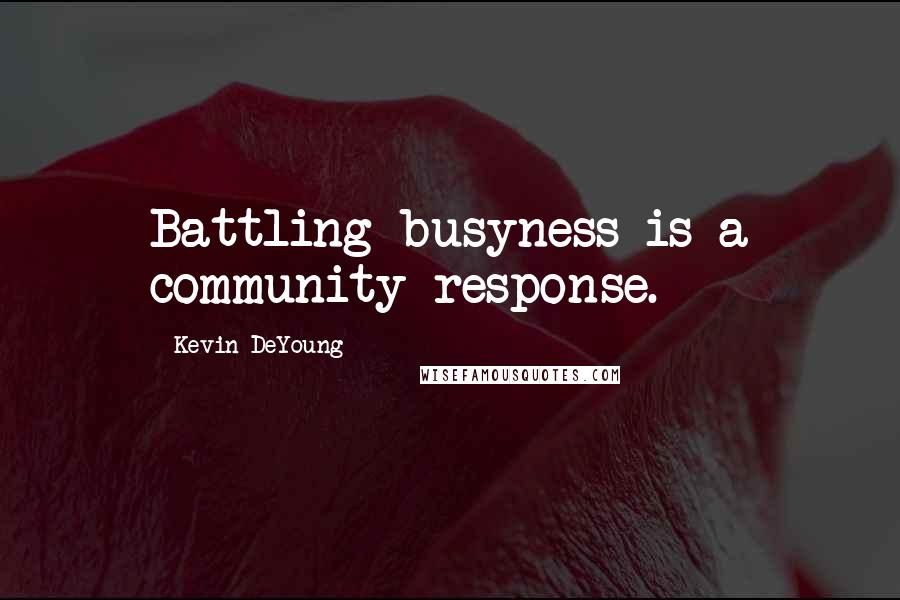 Kevin DeYoung Quotes: Battling busyness is a community response.