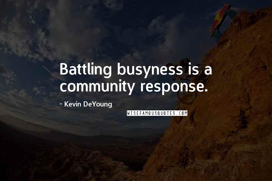 Kevin DeYoung Quotes: Battling busyness is a community response.