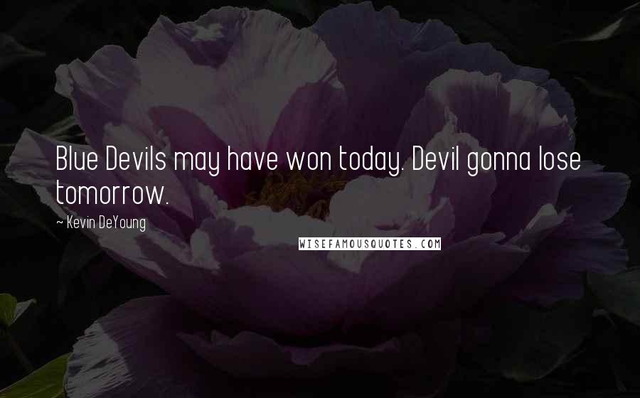 Kevin DeYoung Quotes: Blue Devils may have won today. Devil gonna lose tomorrow.
