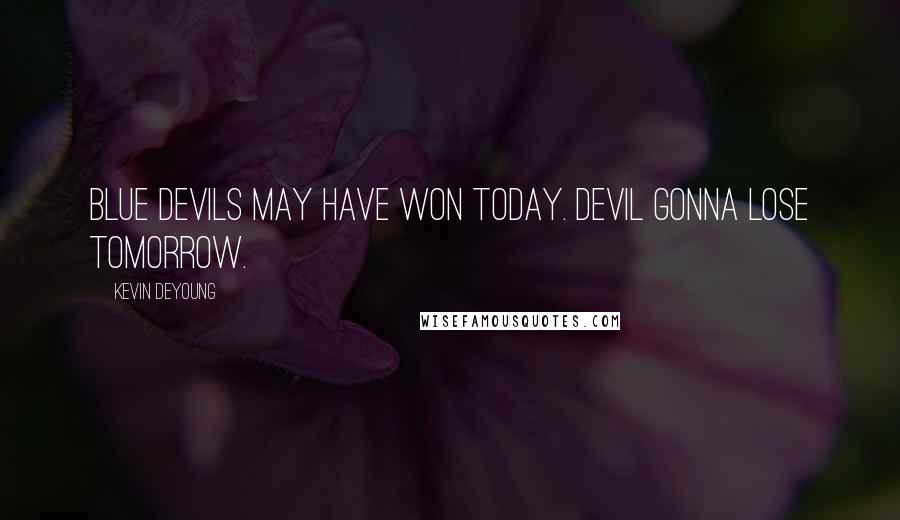 Kevin DeYoung Quotes: Blue Devils may have won today. Devil gonna lose tomorrow.