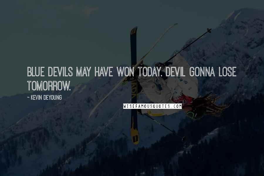 Kevin DeYoung Quotes: Blue Devils may have won today. Devil gonna lose tomorrow.