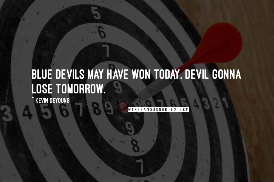 Kevin DeYoung Quotes: Blue Devils may have won today. Devil gonna lose tomorrow.