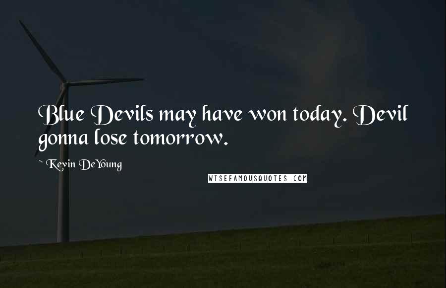 Kevin DeYoung Quotes: Blue Devils may have won today. Devil gonna lose tomorrow.