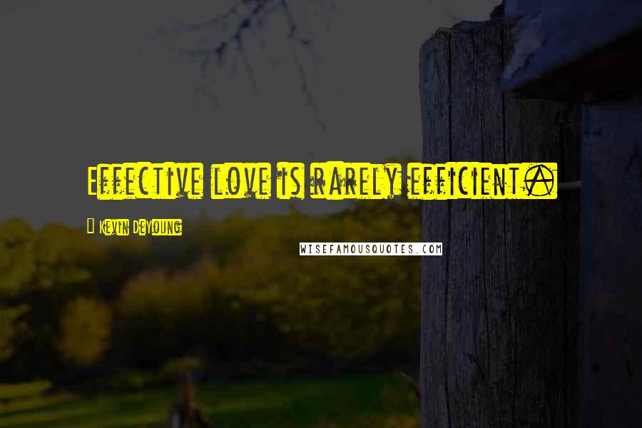 Kevin DeYoung Quotes: Effective love is rarely efficient.