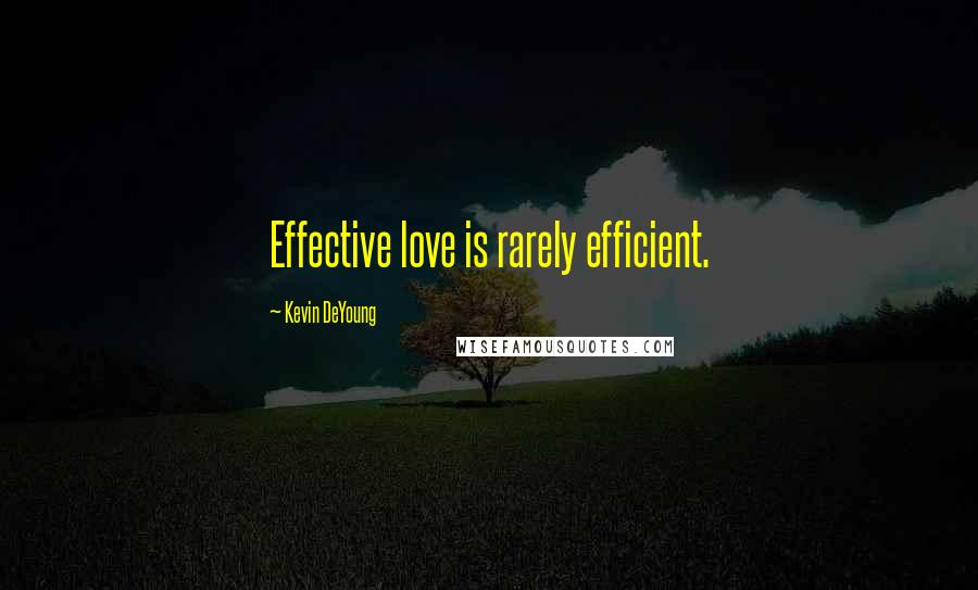 Kevin DeYoung Quotes: Effective love is rarely efficient.