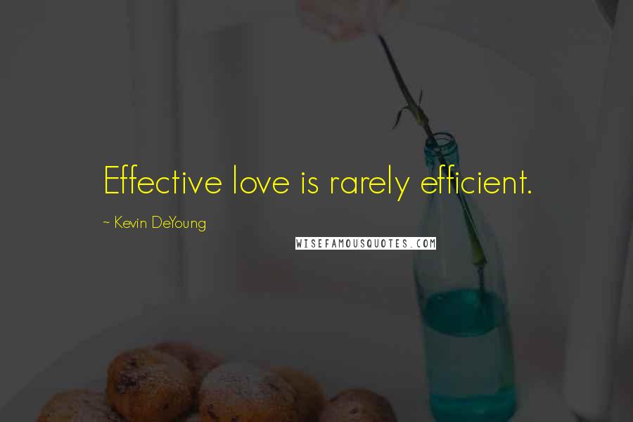 Kevin DeYoung Quotes: Effective love is rarely efficient.