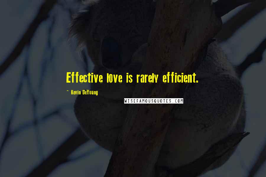 Kevin DeYoung Quotes: Effective love is rarely efficient.