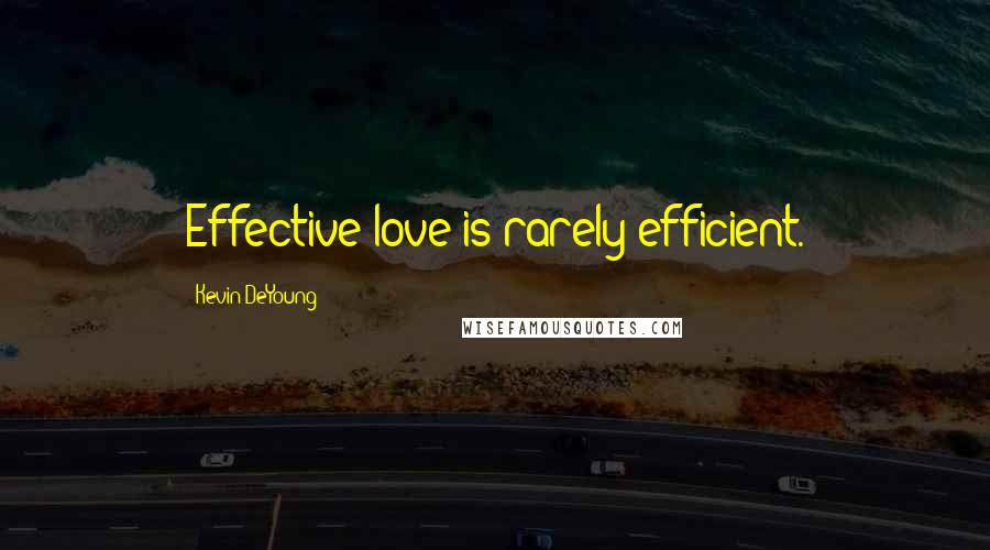 Kevin DeYoung Quotes: Effective love is rarely efficient.