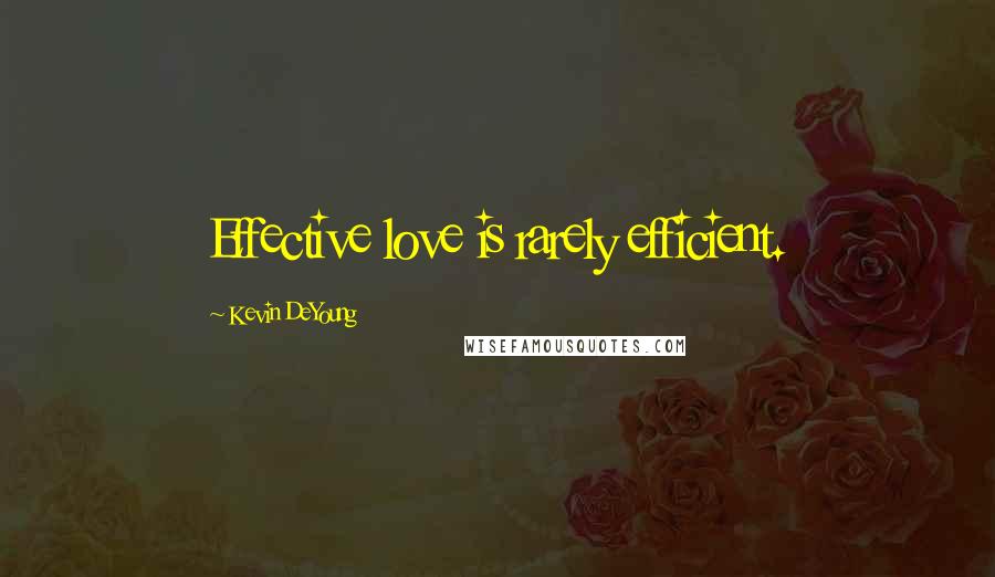 Kevin DeYoung Quotes: Effective love is rarely efficient.